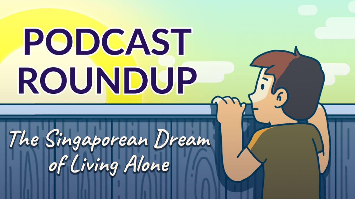 Podcast Roundup: The Singaporean Dream of Living Alone (Episode 1)